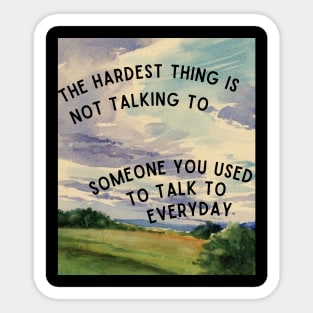 The hardest thing is not talking to someone you used to talk to everyday Sticker